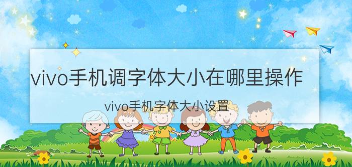 vivo手机调字体大小在哪里操作 vivo手机字体大小设置